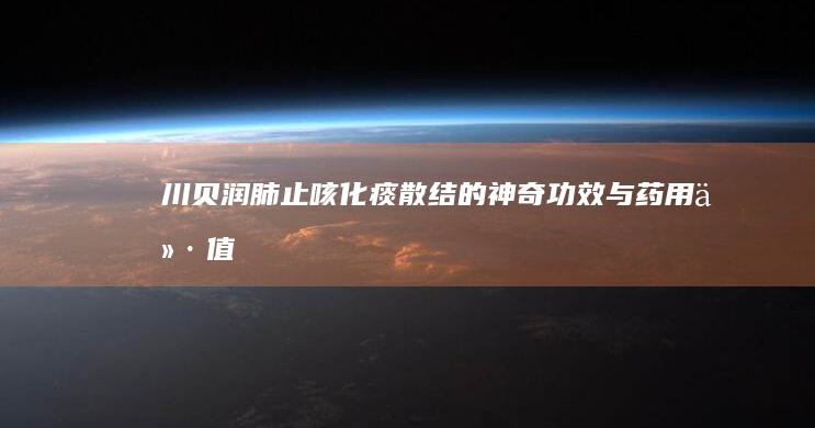 川贝：润肺止咳、化痰散结的神奇功效与药用价值