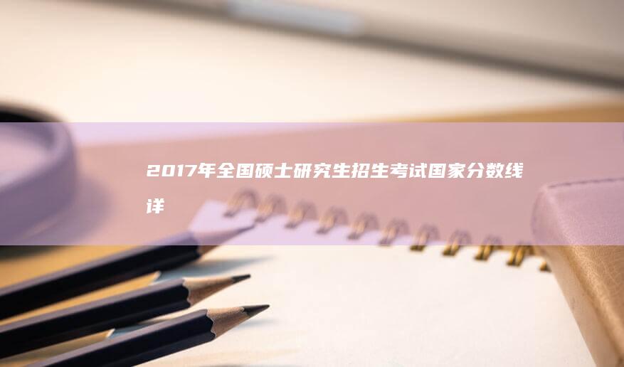 2017年全国硕士研究生招生考试国家分数线详解